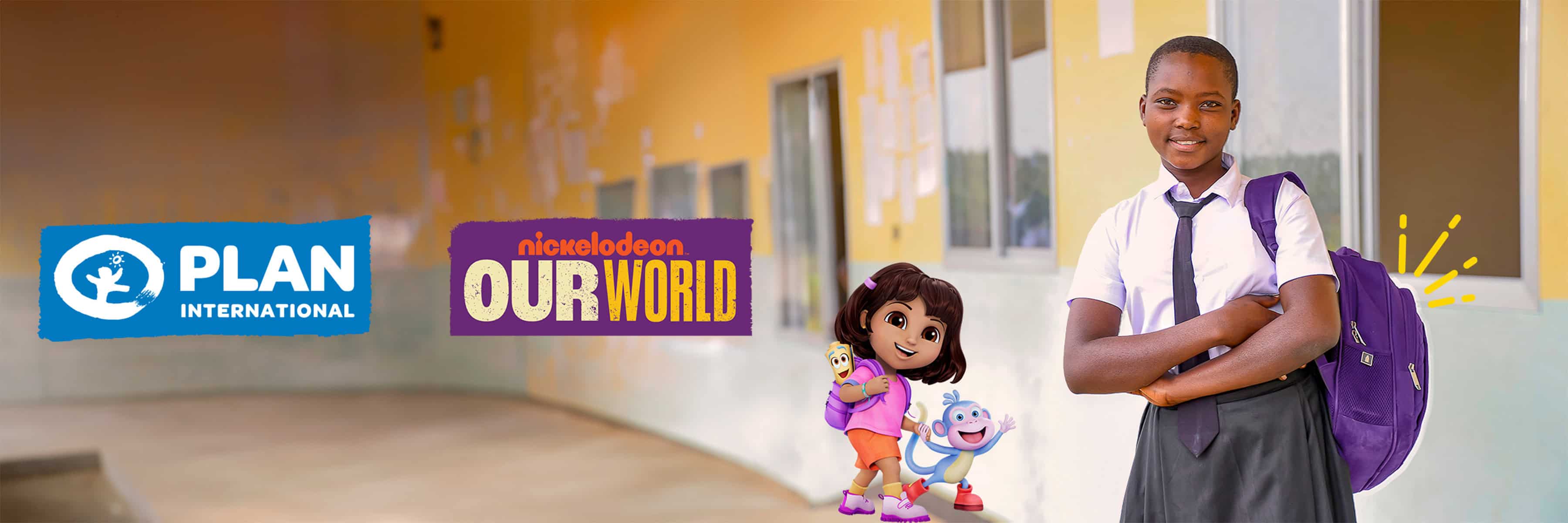 A young girl in a school uniform stands confidently with her arms crossed, wearing a purple backpack. Beside her are animated characters Dora the Explorer and Boots from Nickelodeon, both smiling and wearing backpacks. The background shows the exterior of a school building. Logos for Plan International and Nickelodeon Our World are prominently displayed on the left side of the image.