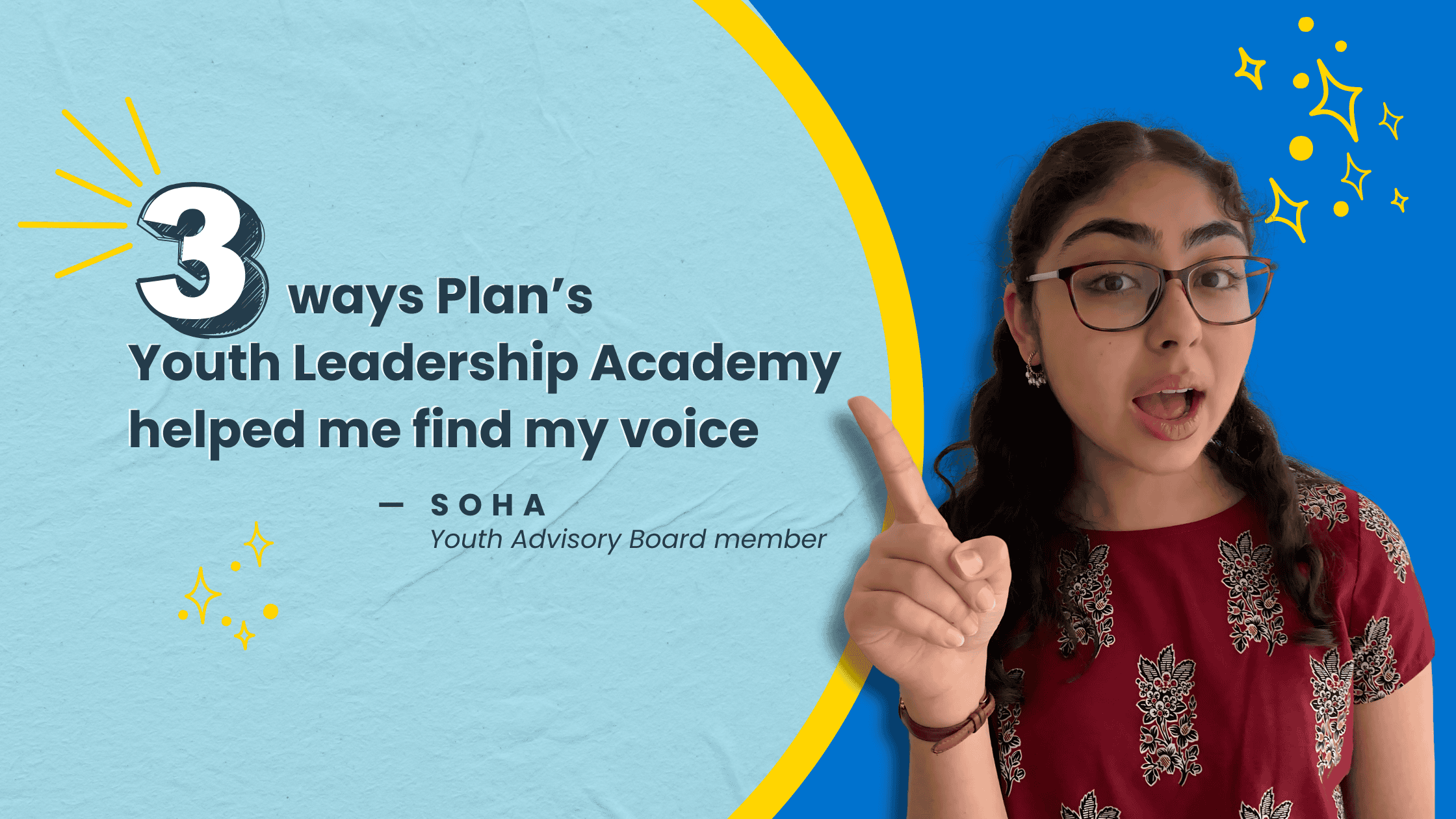 Soha, a Youth Advisory Board member, points upward next to large text that reads “3 ways Plan’s Youth Leadership Academy helped me find my voice.” The background is blue and yellow with playful spark illustrations.